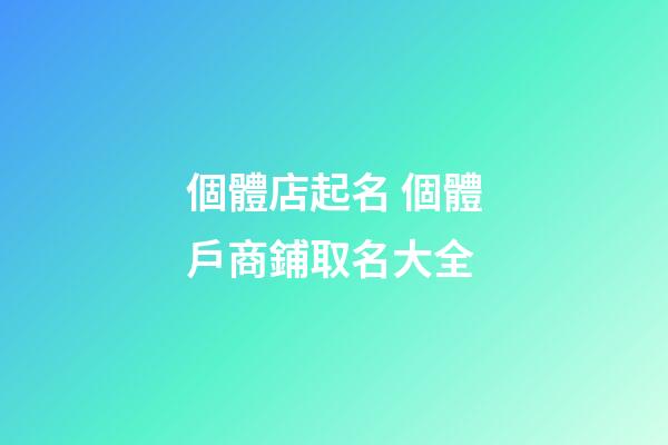 個體店起名 個體戶商鋪取名大全-第1張-店鋪起名-玄機派